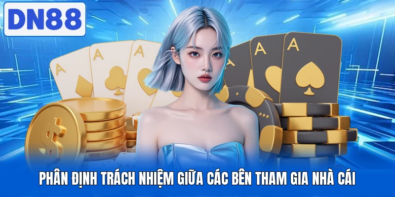 Miễn Trừ Trách Nhiệm DN88 Cập Nhật Trước Khi Tham Gia 3 Phân định trách nhiệm giữa các bên tham gia nhà cái